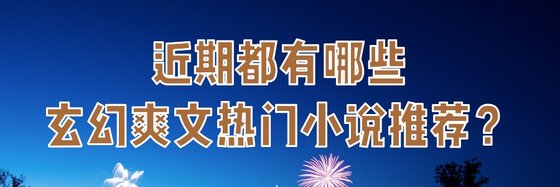 近期都有哪些玄幻爽文熱門小說推薦？